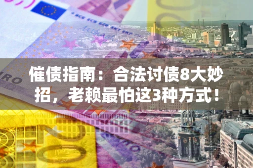 北京催债指南：合法讨债8大妙招，老赖最怕这3种方式！