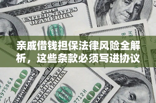 北京亲戚借钱担保法律风险全解析，这些条款必须写进协议