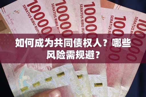 北京如何成为共同债权人？哪些风险需规避？