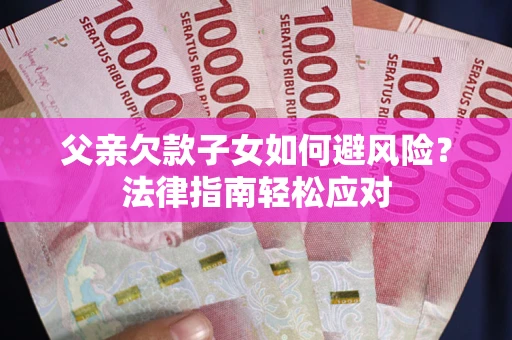 北京父亲欠款子女如何避风险？法律指南轻松应对