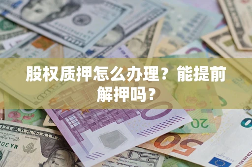 北京股权质押怎么办理？能提前解押吗？