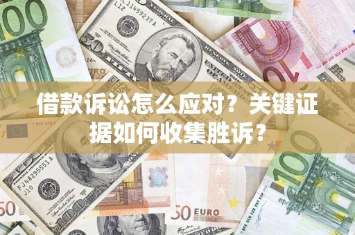 北京借款诉讼怎么应对？关键证据如何收集胜诉？