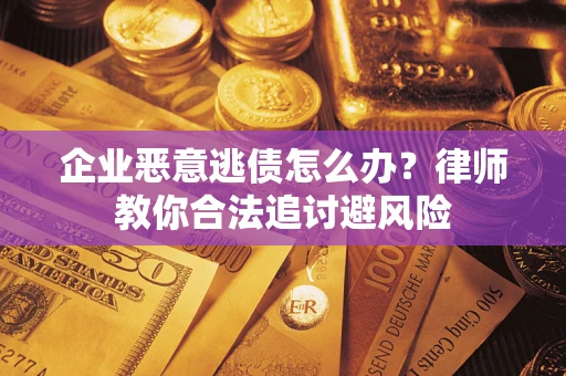 北京企业恶意逃债怎么办？律师教你合法追讨避风险