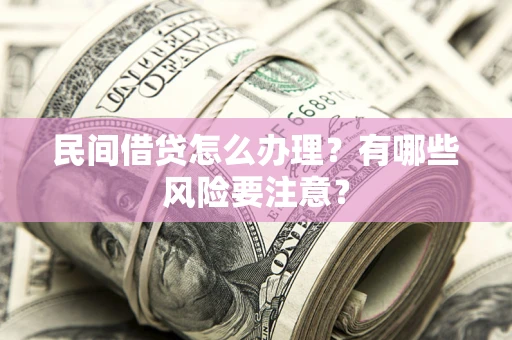 北京民间借贷怎么办理？有哪些风险要注意？