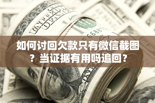北京如何讨回欠款只有微信截图？当证据有用吗追回？