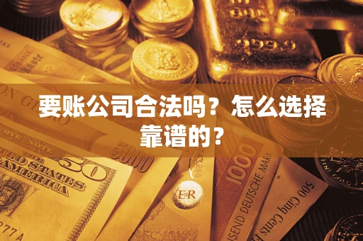 北京要账公司合法吗？怎么选择靠谱的？