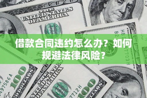 北京借款合同违约怎么办？如何规避法律风险？