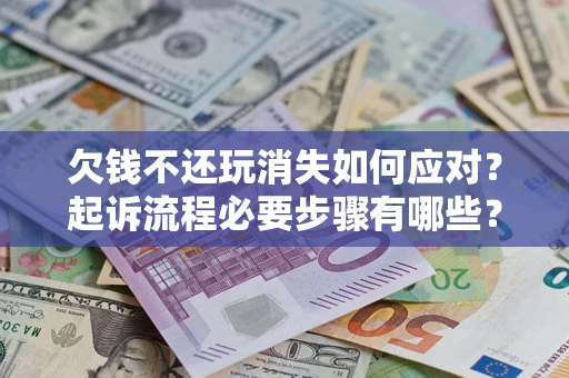 北京欠钱不还玩消失如何应对？起诉流程必要步骤有哪些？