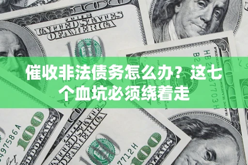 北京催收非法债务怎么办？这七个血坑必须绕着走