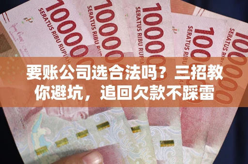 北京要账公司选合法吗？三招教你避坑，追回欠款不踩雷