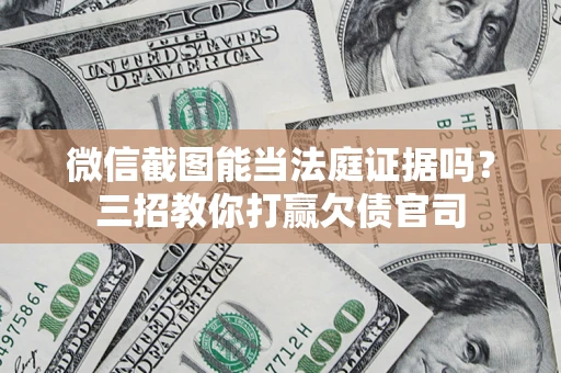 北京微信截图能当法庭证据吗？三招教你打赢欠债官司