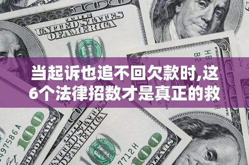 北京当起诉也追不回欠款时,这6个法律招数才是真正的救命稻草