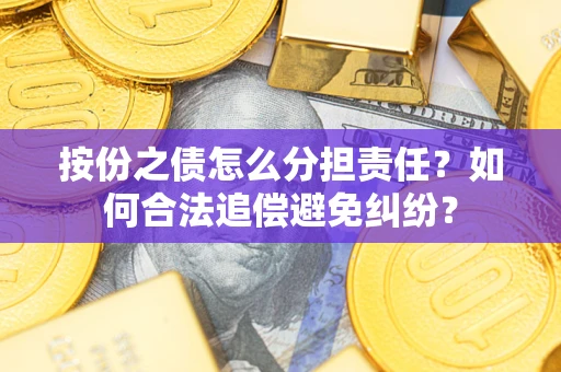 北京按份之债怎么分担责任？如何合法追偿避免纠纷？