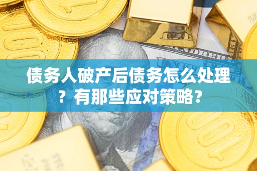 北京债务人破产后债务怎么处理？有那些应对策略？
