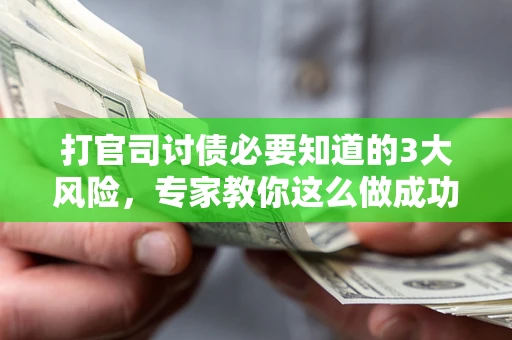 北京打官司讨债必要知道的3大风险，专家教你这么做成功率飙升
