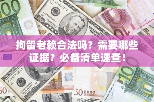 北京拘留老赖合法吗？需要哪些证据？必备清单速查！