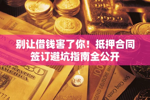 北京别让借钱害了你！抵押合同签订避坑指南全公开