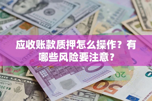 北京应收账款质押怎么操作？有哪些风险要注意？