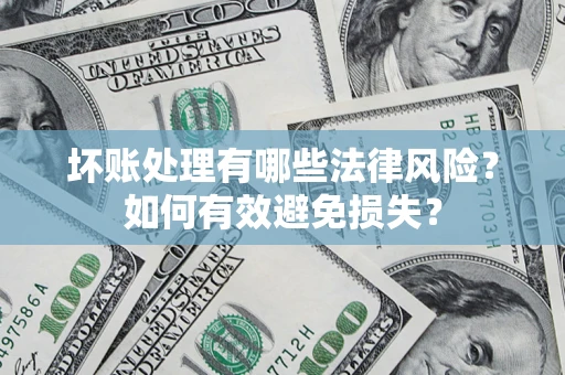 北京坏账处理有哪些法律风险？如何有效避免损失？