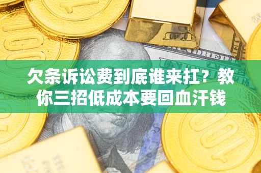 北京欠条诉讼费到底谁来扛？教你三招低成本要回血汗钱