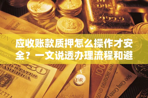 北京应收账款质押怎么操作才安全？一文说透办理流程和避险绝招
