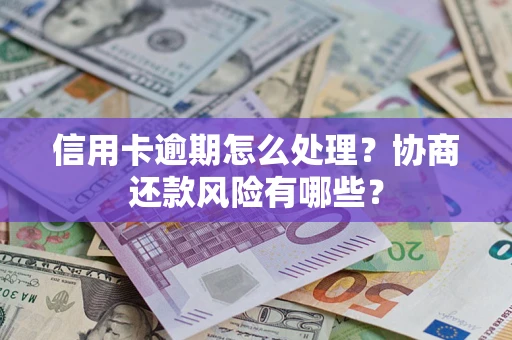 北京信用卡逾期怎么处理？协商还款风险有哪些？